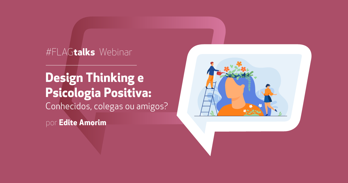 FLAGtalks webinar post hor 1 #FLAGtalks Design Thinking e Psicologia Positiva: Conhecidos, colegas ou amigos?